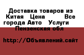 Доставка товаров из Китая › Цена ­ 100 - Все города Авто » Услуги   . Пензенская обл.